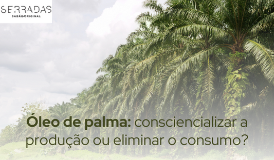 Óleo de palma: consciencializar a produção ou eliminar o consumo?